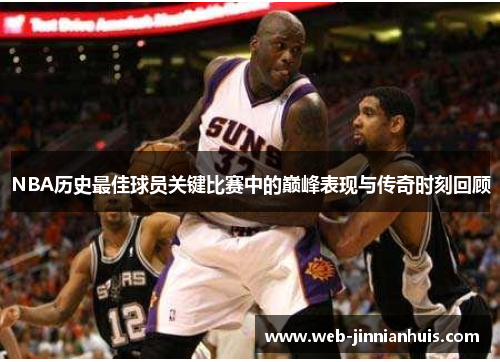 NBA历史最佳球员关键比赛中的巅峰表现与传奇时刻回顾