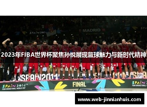 2023年FIBA世界杯聚焦孙悦展现篮球魅力与新时代精神