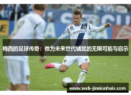 梅西的足球传奇：他为未来世代铺就的无限可能与启示