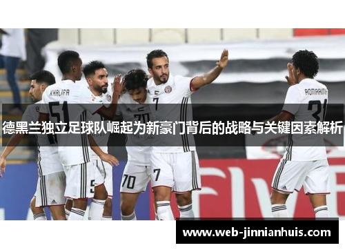 德黑兰独立足球队崛起为新豪门背后的战略与关键因素解析