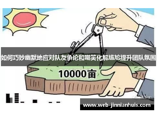 如何巧妙幽默地应对队友争论和嘲笑化解尴尬提升团队氛围