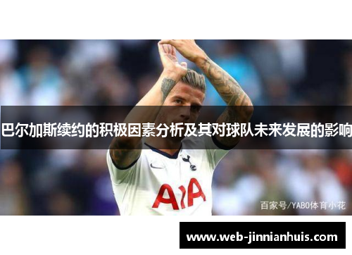 巴尔加斯续约的积极因素分析及其对球队未来发展的影响