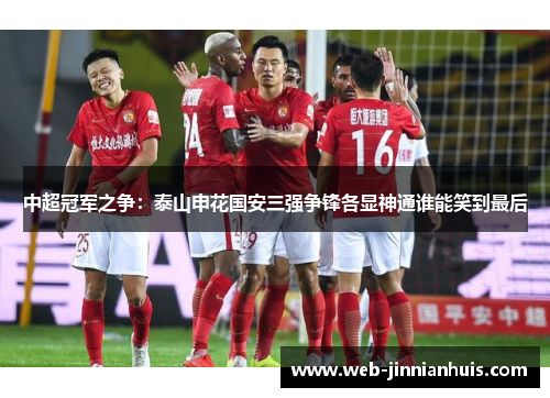 中超冠军之争：泰山申花国安三强争锋各显神通谁能笑到最后