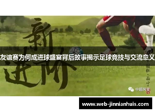 友谊赛为何成进球盛宴背后故事揭示足球竞技与交流意义