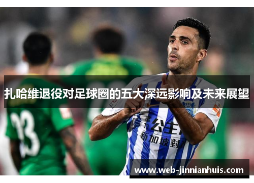 扎哈维退役对足球圈的五大深远影响及未来展望