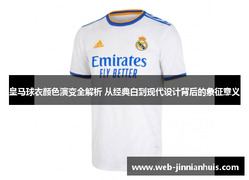 皇马球衣颜色演变全解析 从经典白到现代设计背后的象征意义